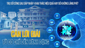 Kỳ 5: Cần lời giải từ cơ chế đến hành động